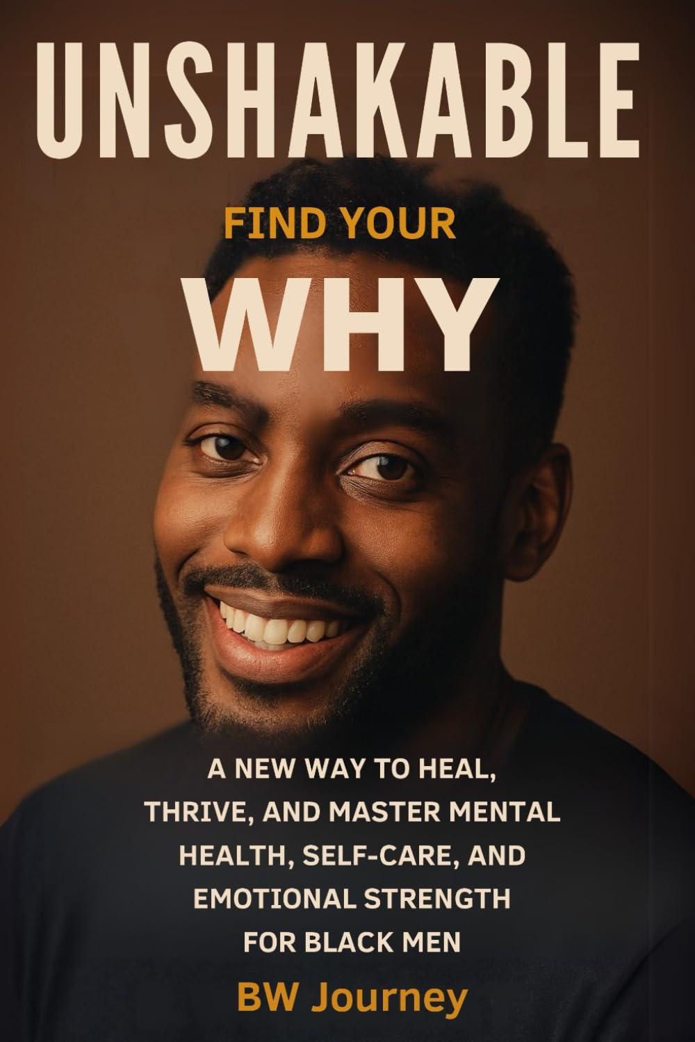 UNSHAKABLE: Find Your WHY. a New Way to Heal, Thrive, and Master Mental Health, Self-Care, and Emotional Strength for Black Men